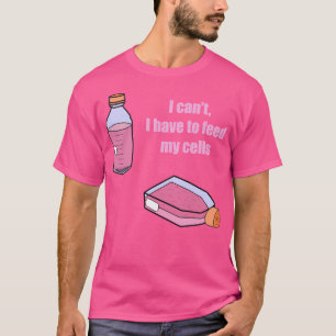 I Cant I Have To Feed My Cells T-Shirt