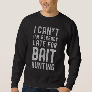 I Cant Im Already Late For Bait Hunting Baiting Sweatshirt