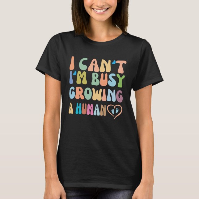i can't i'm busy growing a human future mom Pregna T-Shirt (Front)