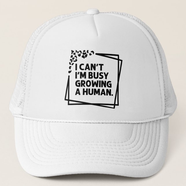 I Can't I'm Busy Growing A Human Future Mum Quotes Trucker Hat (Front)