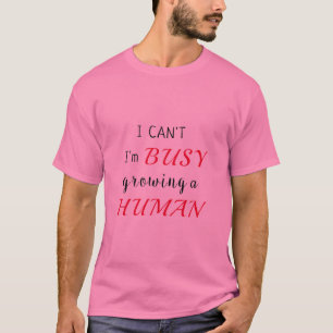 I Can't I'm BUSY Growing A HUMAN T- T-Shirt