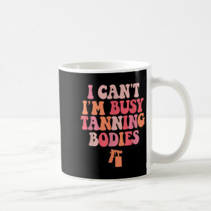 I Can't I'm Busy Tanning Bodies Spray Tan Artist  Coffee Mug