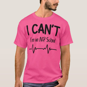 I Cant Im in NP School Nurse Practitioner Gift T-Shirt