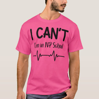 I Cant Im in NP School Nurse Practitioner Gift T-Shirt