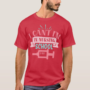 I cant Im in nursing school funny nurse Appreciati T-Shirt