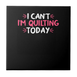 I Can't I'm Quilting Today Gifts Tile