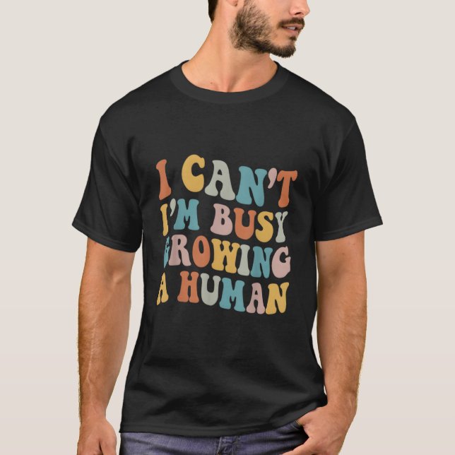 I Can'T I'M Very Busy Growing A Human Retro Pregna T-Shirt (Front)