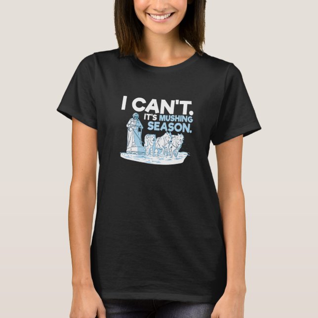 I can't It's mushing season for a Sled Dog Racer T-Shirt (Front)