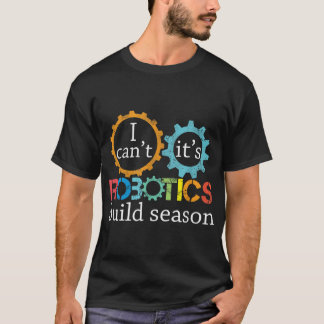 I Cant Its Robotics Build Season Robitics Engineer T-Shirt