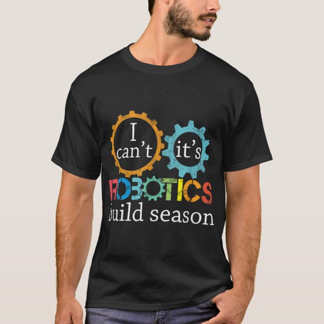 I Cant Its Robotics Build Season Robitics Engineer T-Shirt (Front)