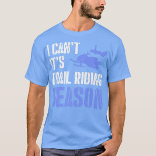 i cant its trail riding season snowmobile for snow T-Shirt