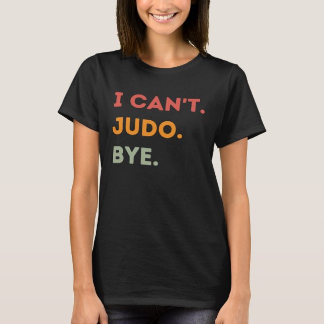 I Can't Judo Bye Funny Judoka Quote Men Women Pull T-Shirt (Front)