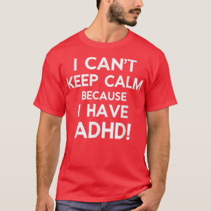 I Can't Keep Calm Because I have ADHD  T-Shirt