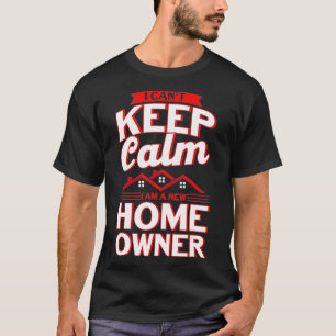 I Cant Keep Calm I Am A New Home Owner Homeowner T-Shirt