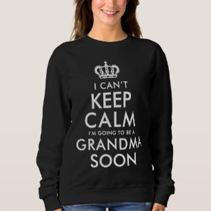 I Cant keep calm I am going to be a Grandma Soon Sweatshirt