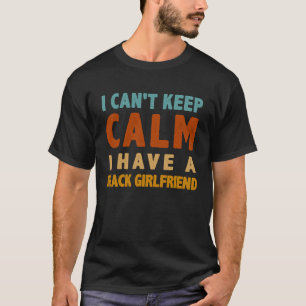 I Can't Keep Calm I Have A Black girlfriend BLM T-Shirt