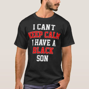 I Cant Keep Calm I Have A Black Son Gift Black Liv T-Shirt