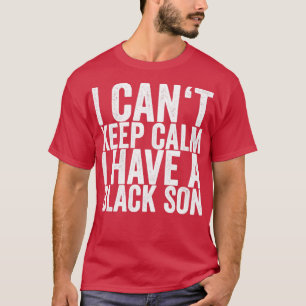I Cant Keep Calm I Have A Black Son T-Shirt