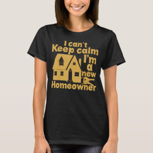 I Can't Keep Calm, I'm A New Homeowner T-Shirt
