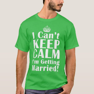 I Can't Keep Calm I'm Getting Married Wedding Brid T-Shirt
