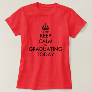 I can't keep calm i'm graduating today T-Shirt