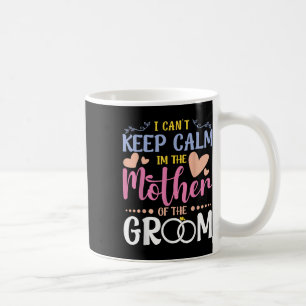 I Cant Keep Calm Im Mother Of The Groom Wedding Br Coffee Mug