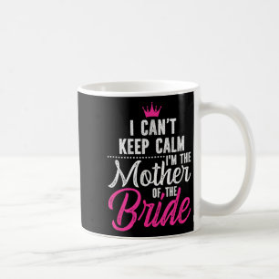 I Can't Keep Calm I'm The Mother Of The Bride  Coffee Mug