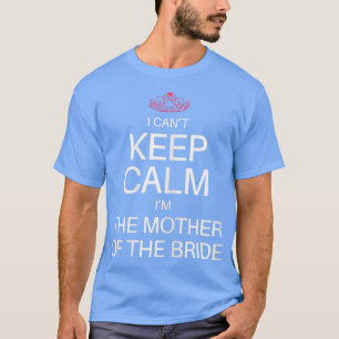 I Cant Keep Calm Im the Mother of the Bride Funny  T-Shirt