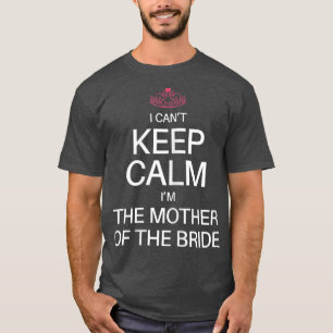 I Cant Keep Calm Im the Mother of the Bride Funny T-Shirt