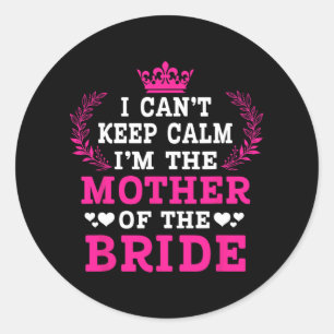 I Can't Keep Calm I'm The Mother Of The Bride Wedd Classic Round Sticker