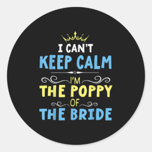 I Cant Keep Calm Im The Poppy Of The Bride Groom M Classic Round Sticker
