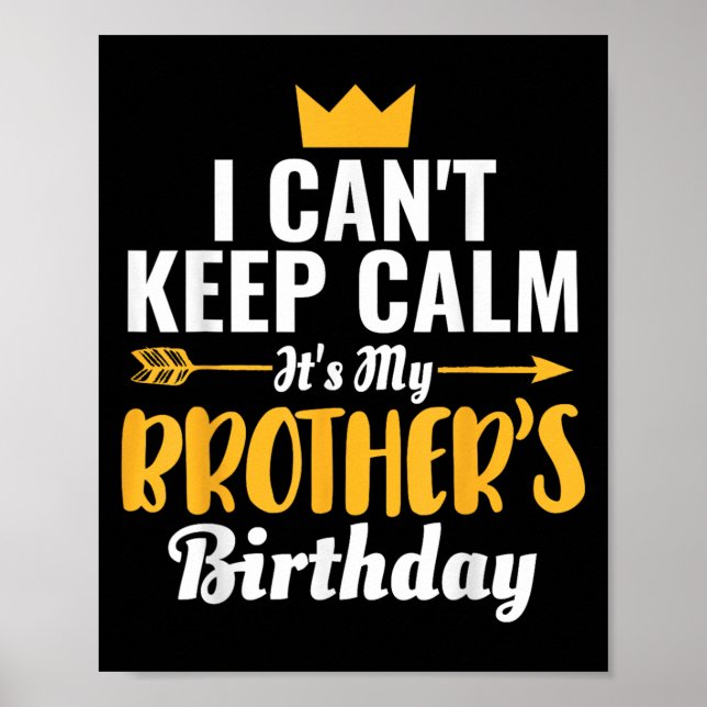 I Cant Keep Calm Its My Brother&#39;s Birthday T-s Poster (Front)