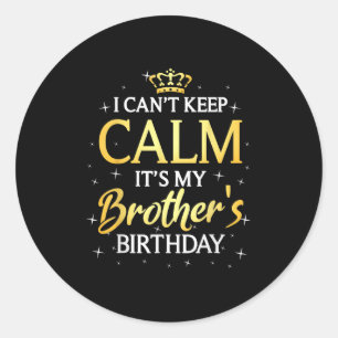I Can't Keep Calm It's My Brother Birthday Gift Bd Classic Round Sticker