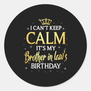 I Can't Keep Calm It's My Brother In Law Birthday  Classic Round Sticker