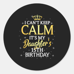 I Cant Keep Calm Its My Daughter 15th Birthday Par Classic Round Sticker