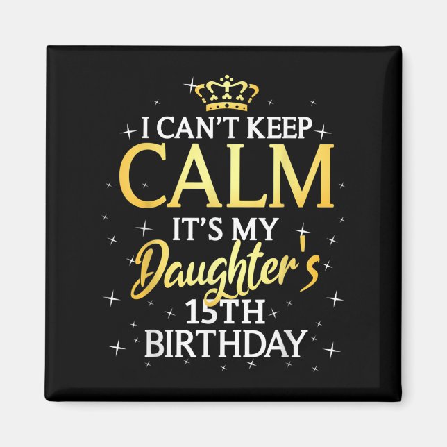 I Cant Keep Calm Its My Daughter 15th Birthday Par Magnet (Front)