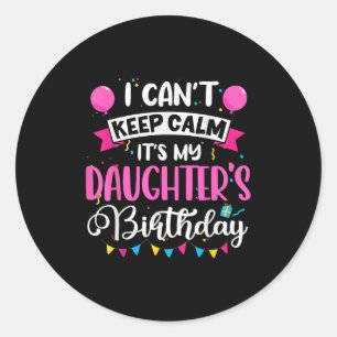 I Can't Keep Calm It's My Daughter Birthday Classic Round Sticker