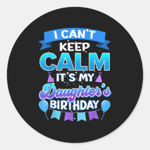 I Cant Keep Calm Its My Daughter Birthday Shirt Bd Classic Round Sticker