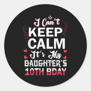 I Can't Keep Calm It's My Daughter's 10th Birthday Classic Round Sticker
