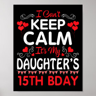 I Can't Keep Calm It's My Daughter's 15th Birthday Poster