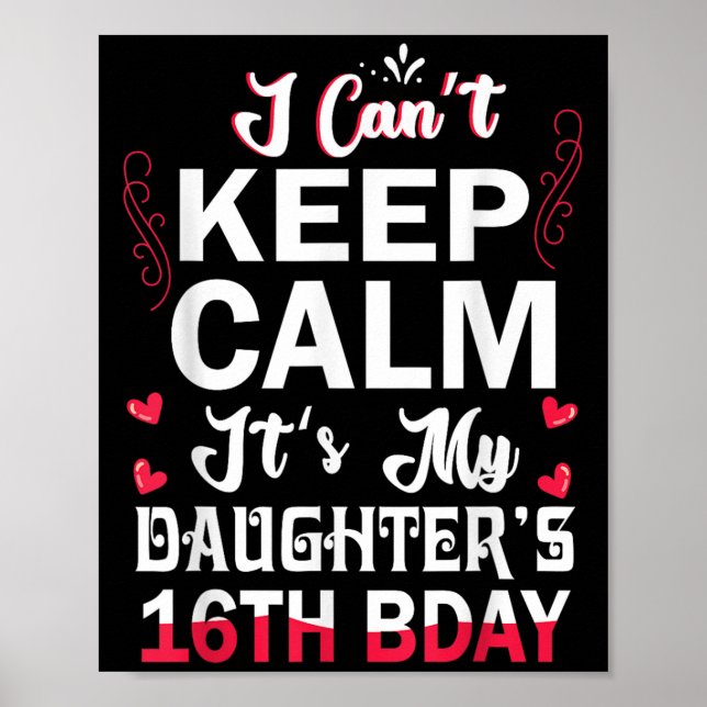 I Can't Keep Calm It's My Daughter's 16th Birthday Poster (Front)