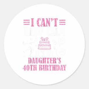 I Can't Keep Calm It's My Daughter's 40th Birthday Classic Round Sticker