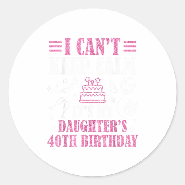 I Can't Keep Calm It's My Daughter's 40th Birthday Classic Round Sticker (Front)