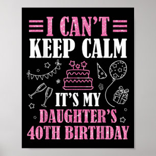 I Can't Keep Calm It's My Daughter's 40th Birthday Poster