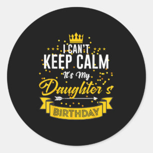 I Can't Keep Calm It's My Daughter's Birthday Classic Round Sticker