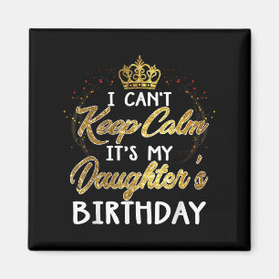 I Cant Keep Calm Its My Daughters Birthday Gift  Magnet