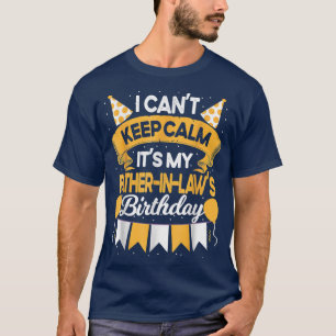 I Can't Keep Calm It's My Father in law Birthday P T-Shirt