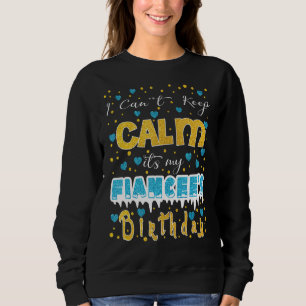 I Can't Keep Calm It's My Fiancee's Birthday Sweatshirt