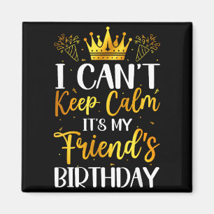 I Cant Keep Calm Its My Friend Birthday Family Bda Magnet