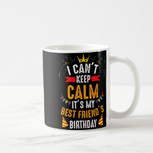 I Cant Keep Calm Its My Friends Birthday Party Coffee Mug